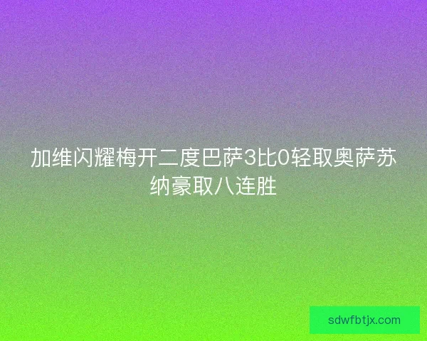 加维闪耀梅开二度巴萨3比0轻取奥萨苏纳豪取八连胜