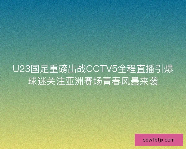 U23国足重磅出战CCTV5全程直播引爆球迷关注亚洲赛场青春风暴来袭