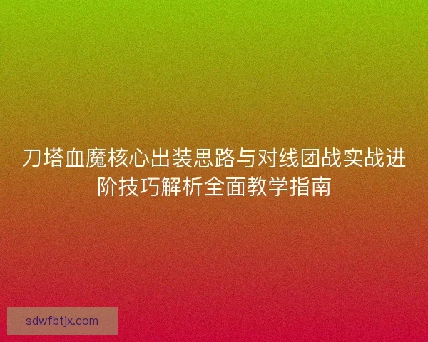 刀塔血魔核心出装思路与对线团战实战进阶技巧解析全面教学指南